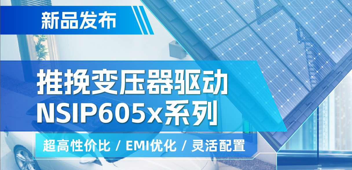 纳芯微推出高性价比的推挽变压器驱动NSIP605x系列，支持客户多样化灵活设计